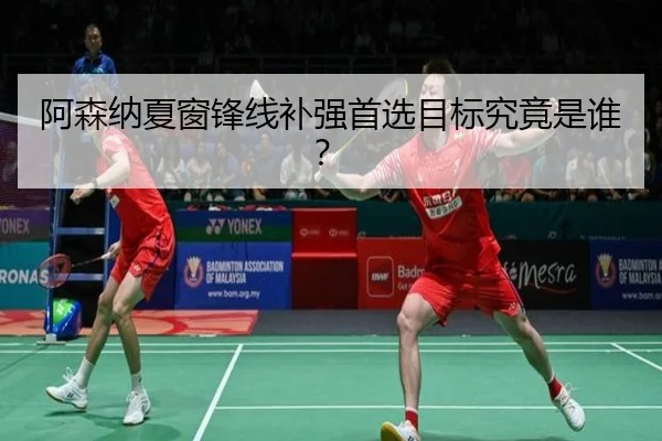 阿森纳夏窗锋线补强首选目标究竟是谁？