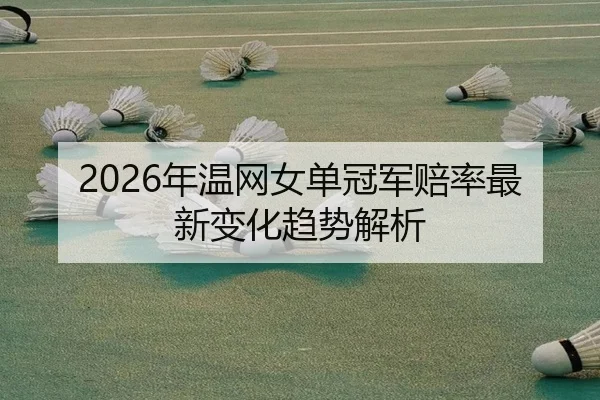 2026年温网女单冠军赔率最新变化趋势解析