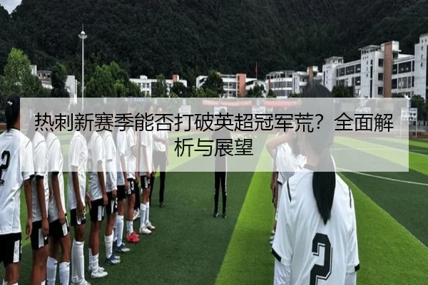 热刺新赛季能否打破英超冠军荒？全面解析与展望